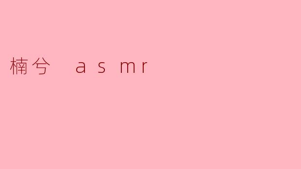 沉浸于“楠兮 ASMR”的声音世界